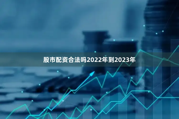 股市配资合法吗2022年到2023年