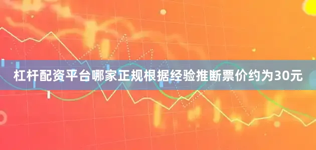杠杆配资平台哪家正规根据经验推断票价约为30元