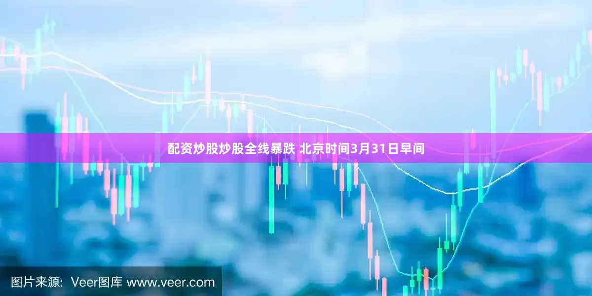 配资炒股炒股　　全线暴跌 　　北京时间3月31日早间