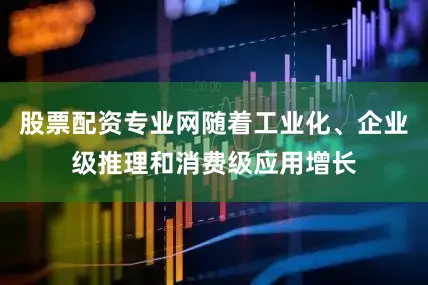 股票配资专业网随着工业化、企业级推理和消费级应用增长