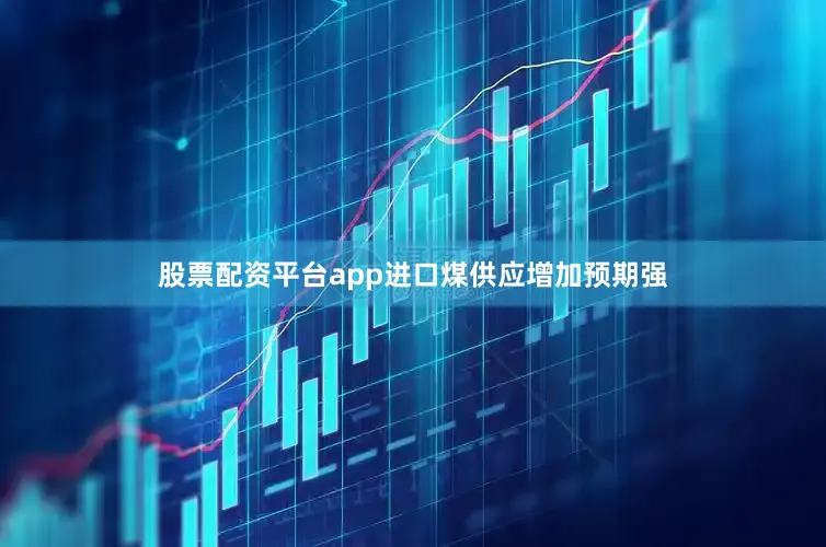 股票配资平台app进口煤供应增加预期强