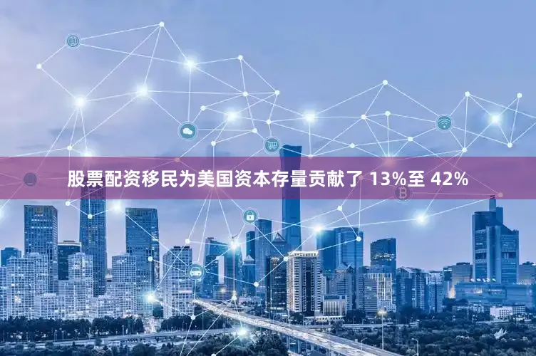 股票配资移民为美国资本存量贡献了 13%至 42%