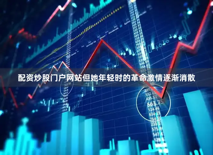 配资炒股门户网站但她年轻时的革命激情逐渐消散
