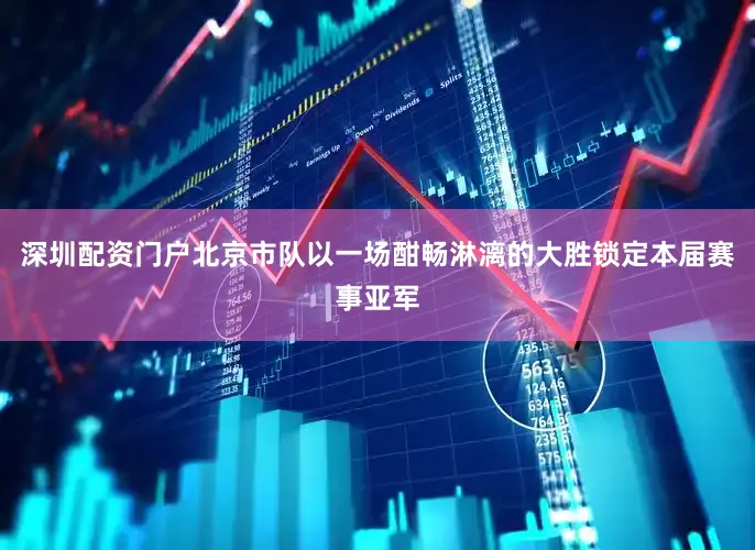 深圳配资门户北京市队以一场酣畅淋漓的大胜锁定本届赛事亚军