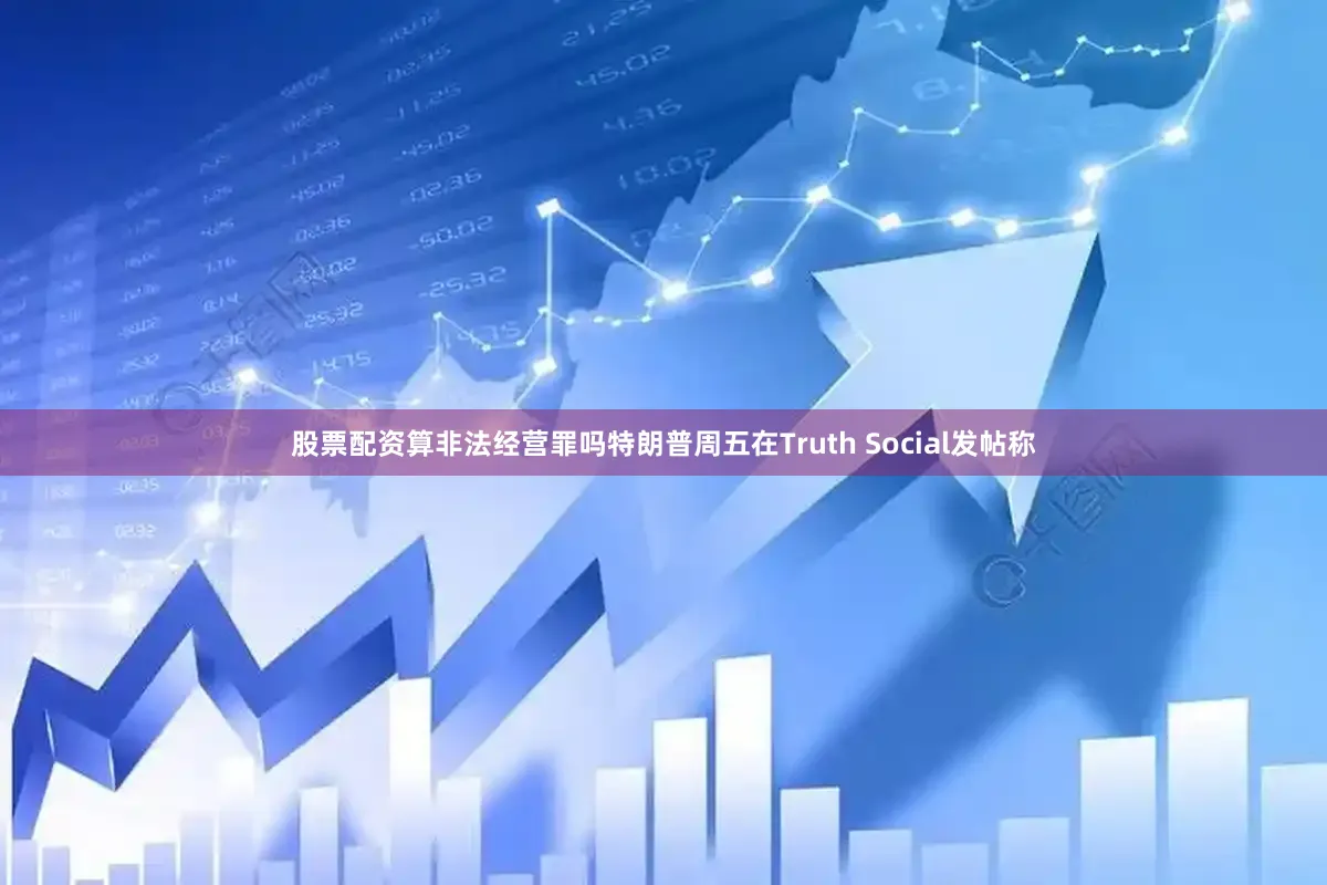 股票配资算非法经营罪吗　　特朗普周五在Truth Social发帖称