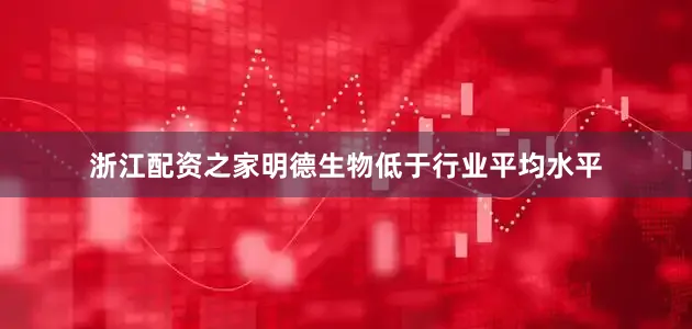 浙江配资之家明德生物低于行业平均水平