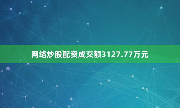 网络炒股配资成交额3127.77万元