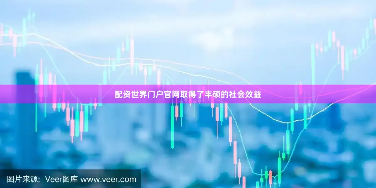 配资世界门户官网取得了丰硕的社会效益