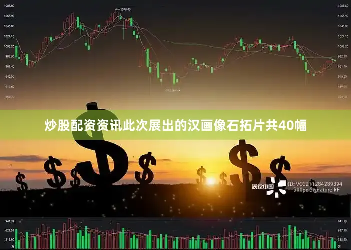 炒股配资资讯此次展出的汉画像石拓片共40幅