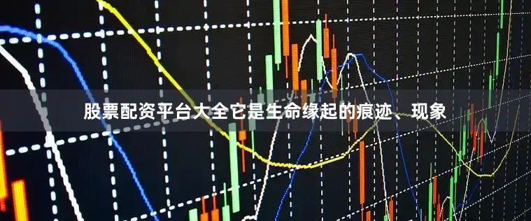 股票配资平台大全它是生命缘起的痕迹、现象