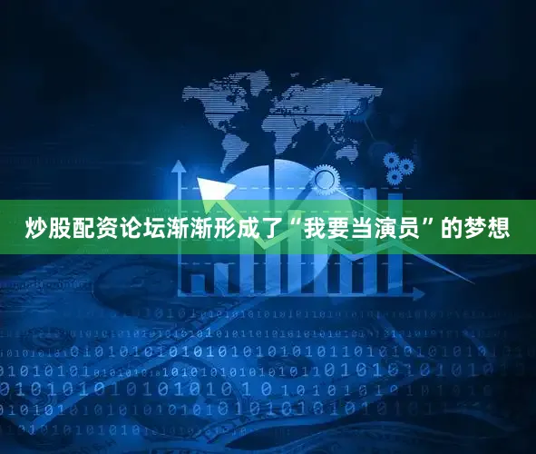 炒股配资论坛渐渐形成了“我要当演员”的梦想