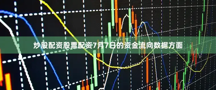 炒股配资股票配资7月7日的资金流向数据方面