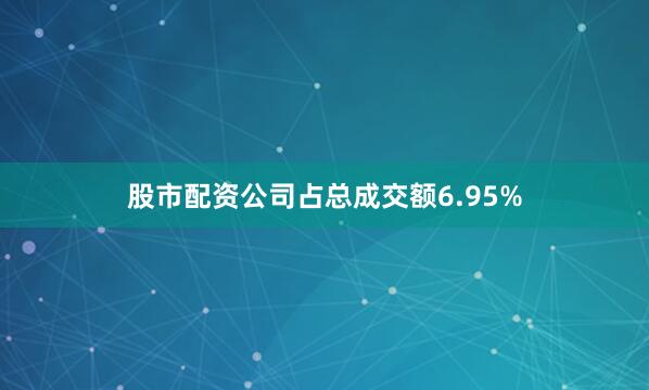 股市配资公司占总成交额6.95%