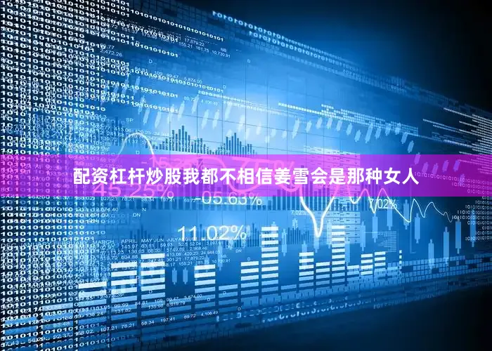 配资杠杆炒股我都不相信姜雪会是那种女人