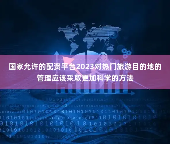 国家允许的配资平台2023对热门旅游目的地的管理应该采取更加科学的方法