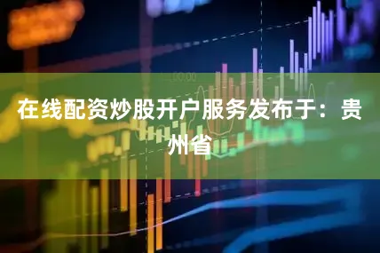 在线配资炒股开户服务发布于：贵州省