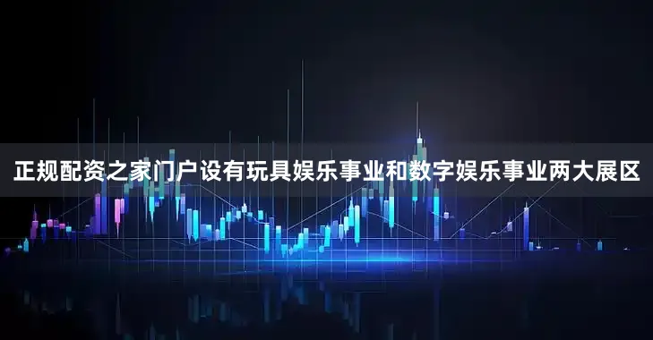 正规配资之家门户设有玩具娱乐事业和数字娱乐事业两大展区