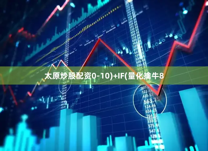 太原炒股配资0-10)+IF(量化擒牛8