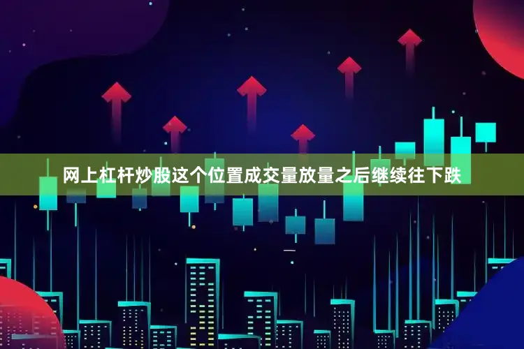 网上杠杆炒股这个位置成交量放量之后继续往下跌
