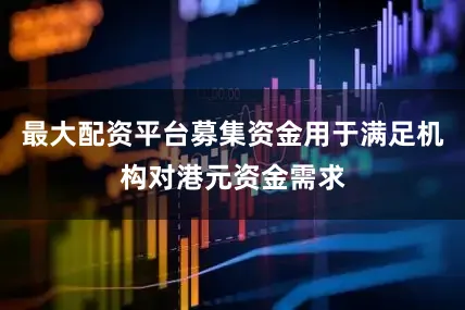 最大配资平台募集资金用于满足机构对港元资金需求