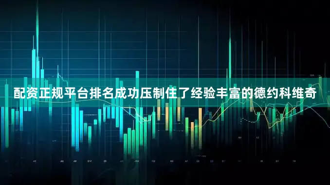 配资正规平台排名成功压制住了经验丰富的德约科维奇