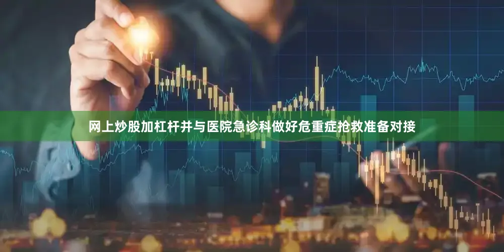 网上炒股加杠杆并与医院急诊科做好危重症抢救准备对接