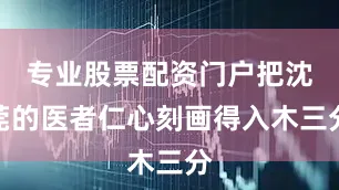专业股票配资门户把沈莞的医者仁心刻画得入木三分