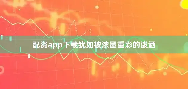 配资app下载犹如被浓墨重彩的泼洒