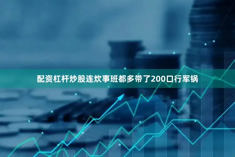 配资杠杆炒股连炊事班都多带了200口行军锅