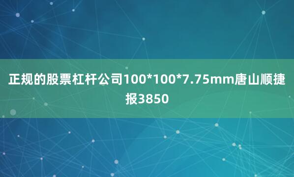 正规的股票杠杆公司100*100*7.75mm唐山顺捷报3850