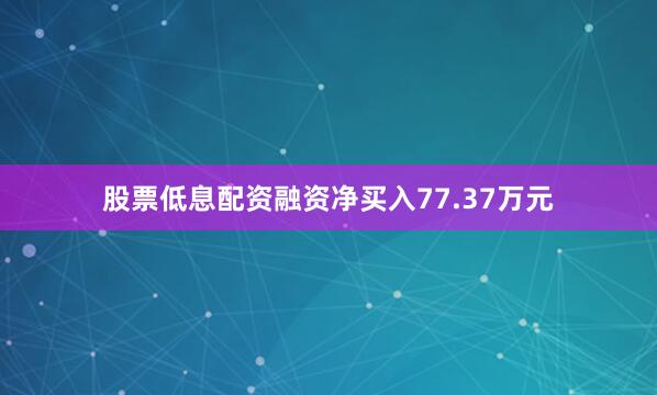 股票低息配资融资净买入77.37万元
