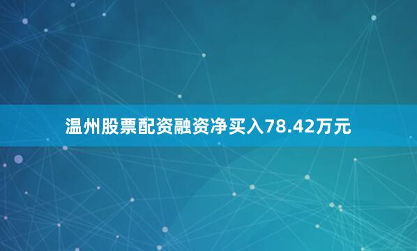 温州股票配资融资净买入78.42万元