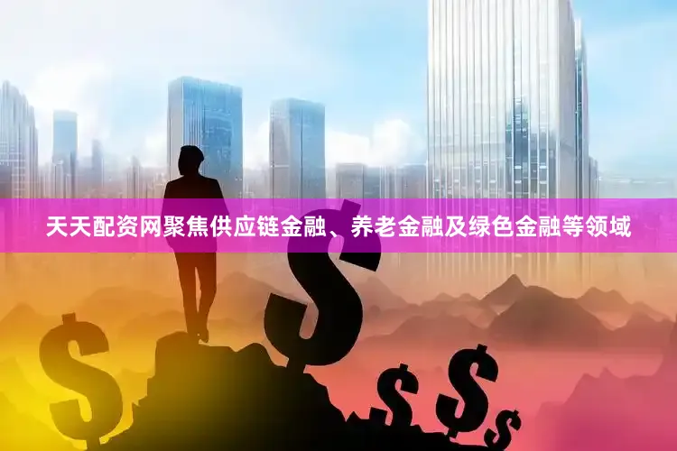 天天配资网聚焦供应链金融、养老金融及绿色金融等领域