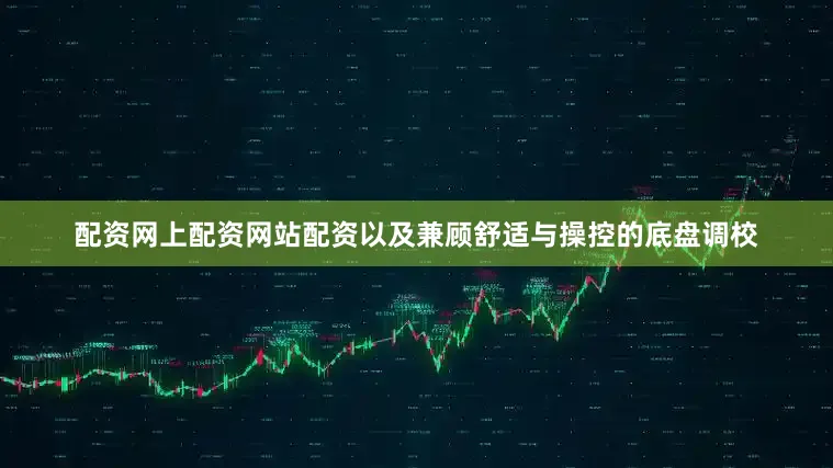 配资网上配资网站配资以及兼顾舒适与操控的底盘调校