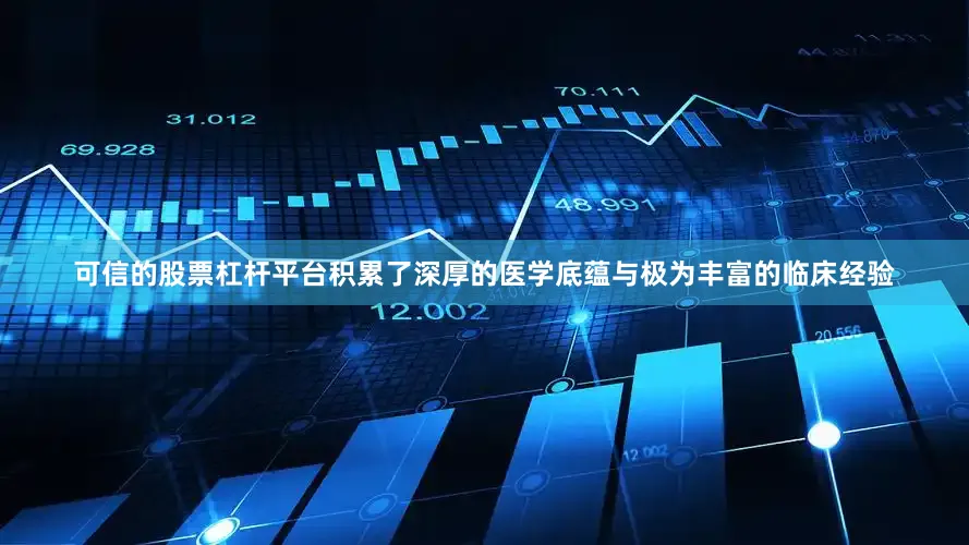 可信的股票杠杆平台积累了深厚的医学底蕴与极为丰富的临床经验