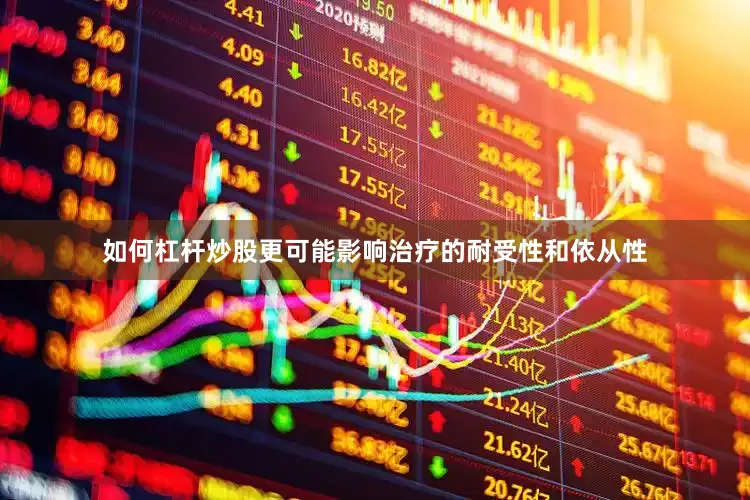 如何杠杆炒股更可能影响治疗的耐受性和依从性