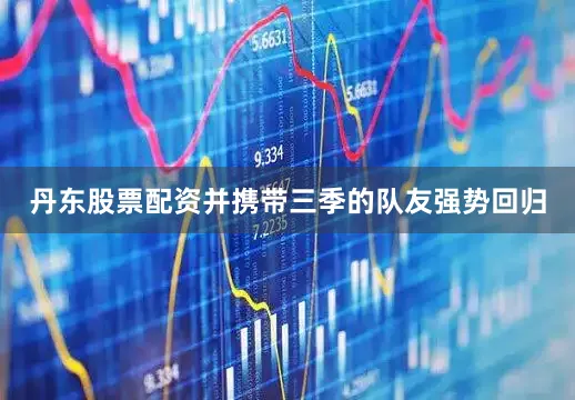 丹东股票配资并携带三季的队友强势回归