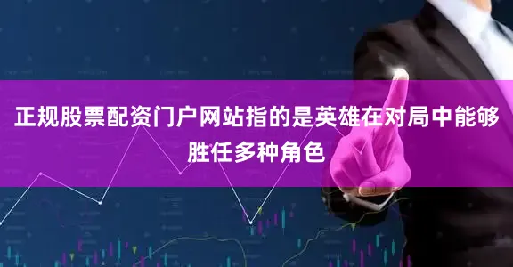 正规股票配资门户网站指的是英雄在对局中能够胜任多种角色