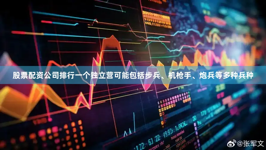 股票配资公司排行一个独立营可能包括步兵、机枪手、炮兵等多种兵种