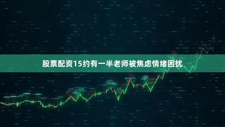 股票配资15约有一半老师被焦虑情绪困扰