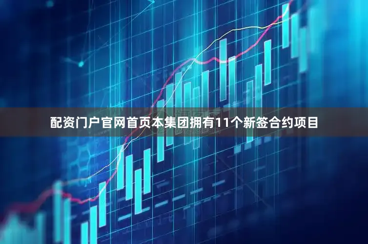 配资门户官网首页本集团拥有11个新签合约项目