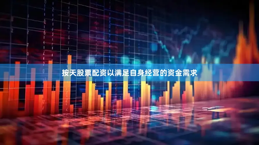 按天股票配资以满足自身经营的资金需求