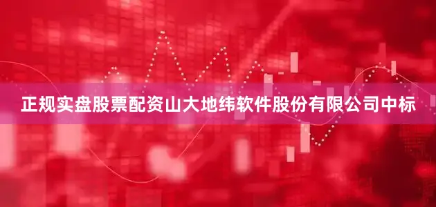 正规实盘股票配资山大地纬软件股份有限公司中标