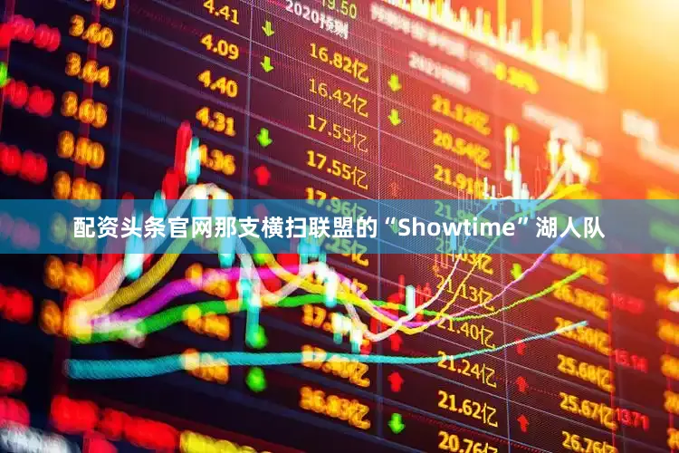 配资头条官网那支横扫联盟的“Showtime”湖人队