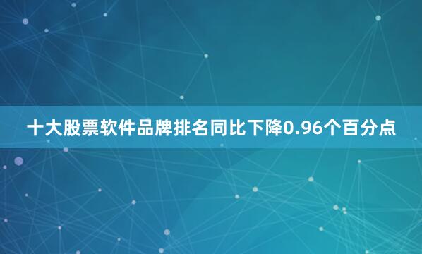 十大股票软件品牌排名同比下降0.96个百分点