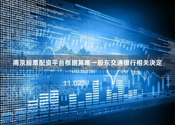 南京股票配资平台根据其唯一股东交通银行相关决定