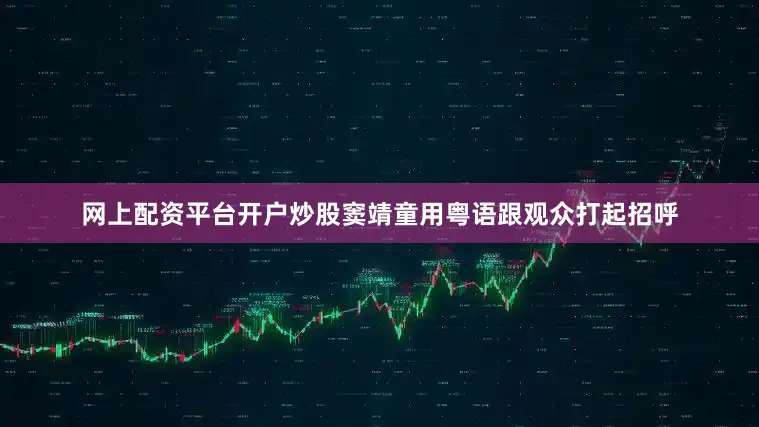 网上配资平台开户炒股窦靖童用粤语跟观众打起招呼