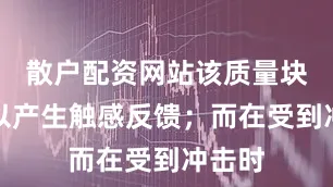 散户配资网站该质量块振动以产生触感反馈；而在受到冲击时
