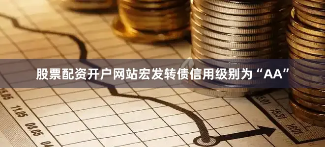 股票配资开户网站宏发转债信用级别为“AA”