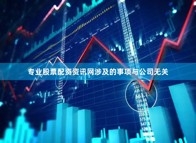 专业股票配资资讯网涉及的事项与公司无关